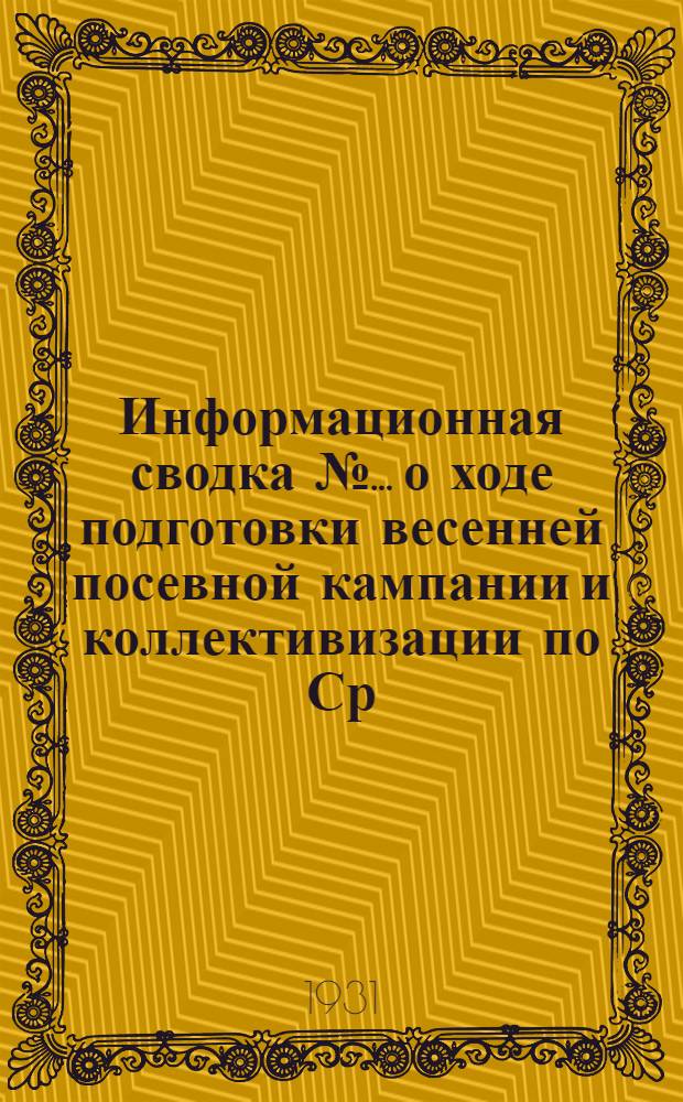 Информационная сводка № ... о ходе подготовки весенней посевной кампании и коллективизации по Ср.-Вол. краю : № 1-. № 1 : на 1 февр. 1931 г.