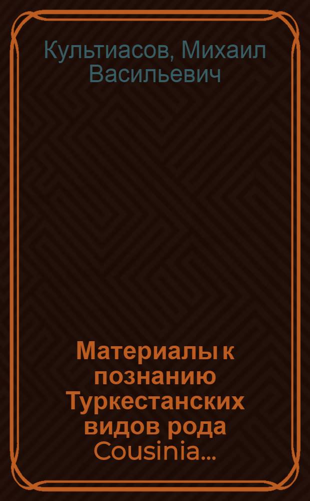 Материалы к познанию Туркестанских видов рода Cousinia ...; Виды рода Cousinia, собранные Е. Г. Черняковской в Персии в 1924 и 1925 г. г. / М.В. Культиасов