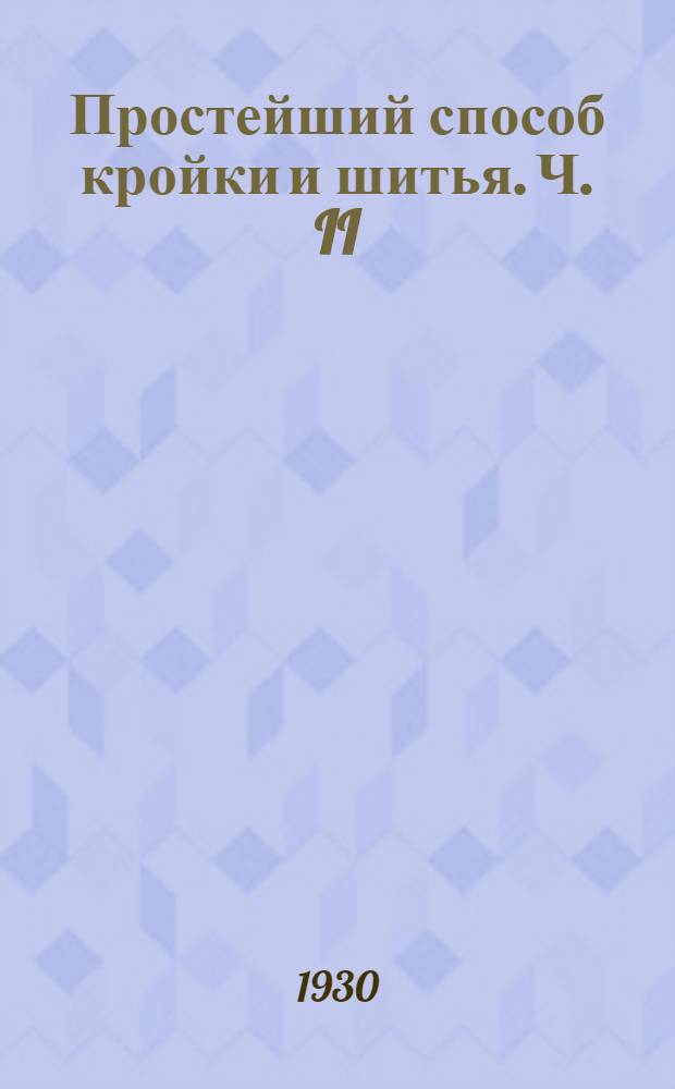 Простейший способ кройки и шитья. Ч. II : (Платье и верхние вещи)