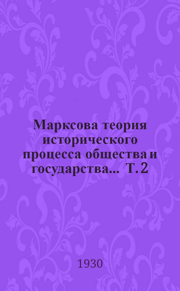 Марксова теория исторического процесса общества и государства ... Т. 2