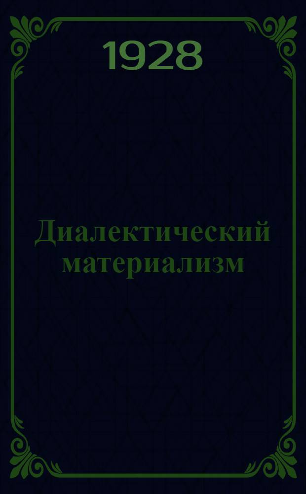 Диалектический материализм : (Краткий и популярный конспект курса лекций, читанных в Воскресном университете рабочей молодежи)