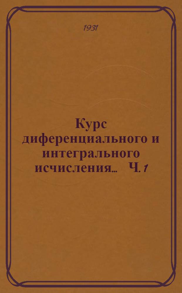 Курс диференциального и интегрального исчисления ... Ч. 1 : Функции одного переменного