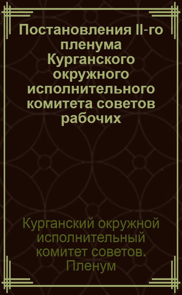 Постановления II-го пленума Курганского окружного исполнительного комитета советов рабочих, крестьянских, красноармейских и казачьих депутатов. 1, О подготовке к весенней посевной кампании 1929-30 г. ... [и др. постановления] : 10-15 дек. 1929 г