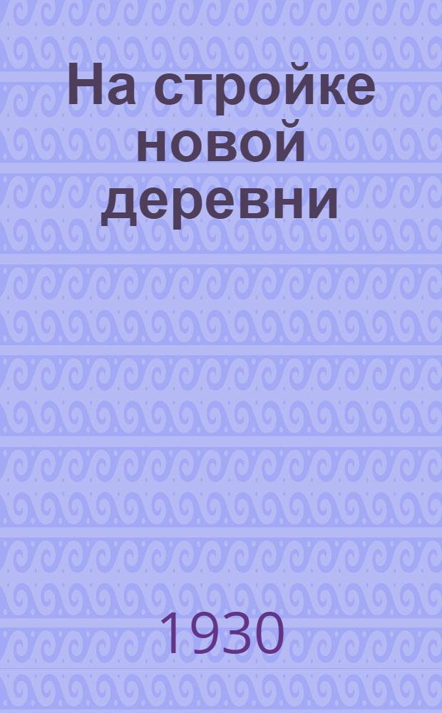 На стройке новой деревни : [Рассказы и стихи] ... [Вып. 1] : [Вып. 1]