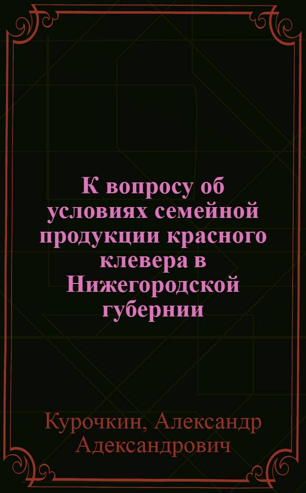 К вопросу об условиях семейной продукции красного клевера в Нижегородской губернии : (Предварительное сообщение)