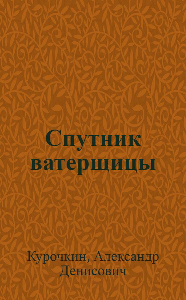Спутник ватерщицы : С 12 рис. в тексте : Книжка составлена при организационном и редакционном участии ЦК Союза текстильщиков ..