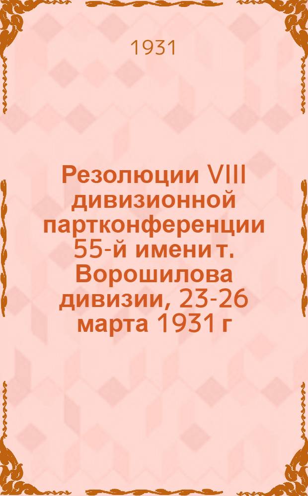 Резолюции VIII дивизионной партконференции 55-й имени т. Ворошилова дивизии, 23-26 марта 1931 г.