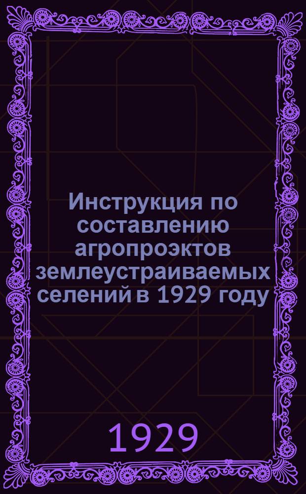 Инструкция по составлению агропроэктов землеустраиваемых селений в 1929 году