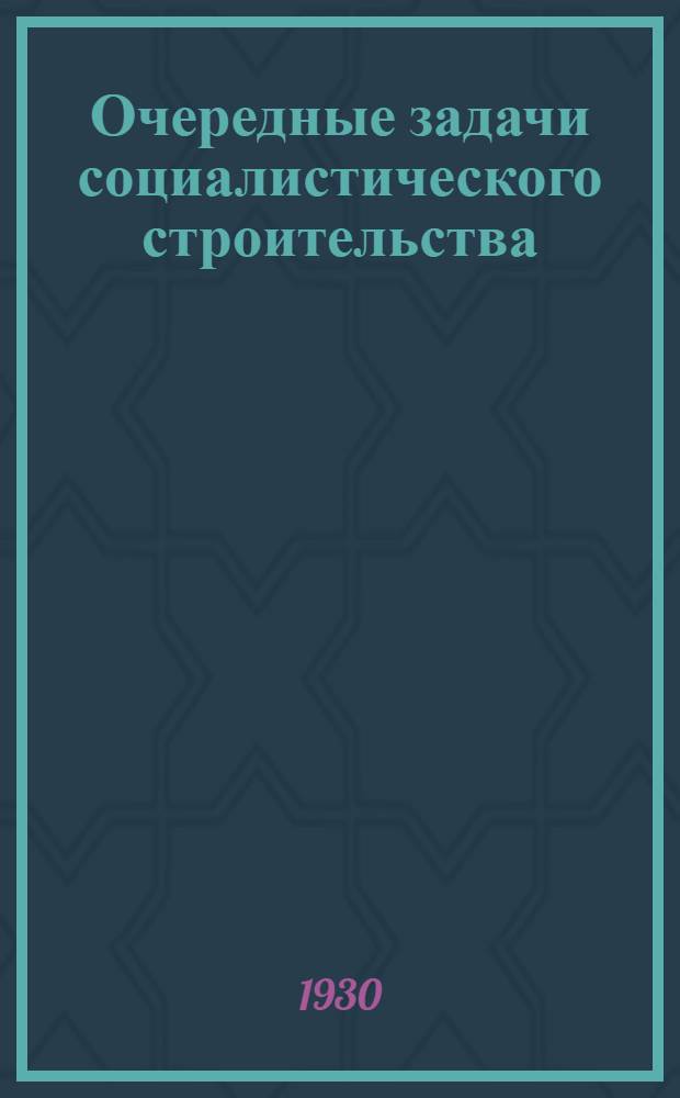 Очередные задачи социалистического строительства : Вып. 1-