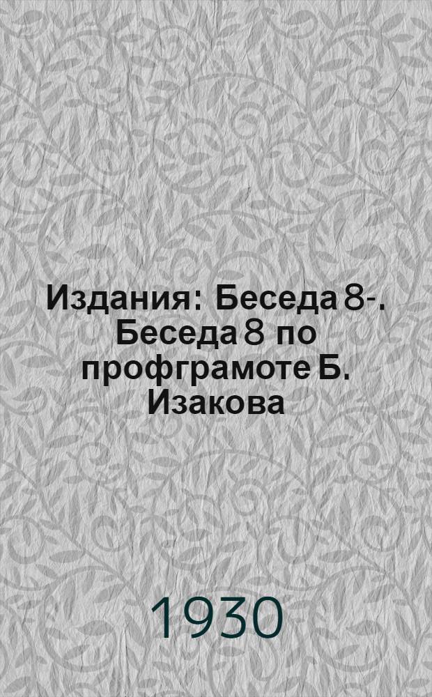 [Издания] : Беседа 8-. Беседа 8 по профграмоте Б. Изакова : Как профсоюзы СССР объединяются с рабочими других стран для свержения капитализма во всем мире