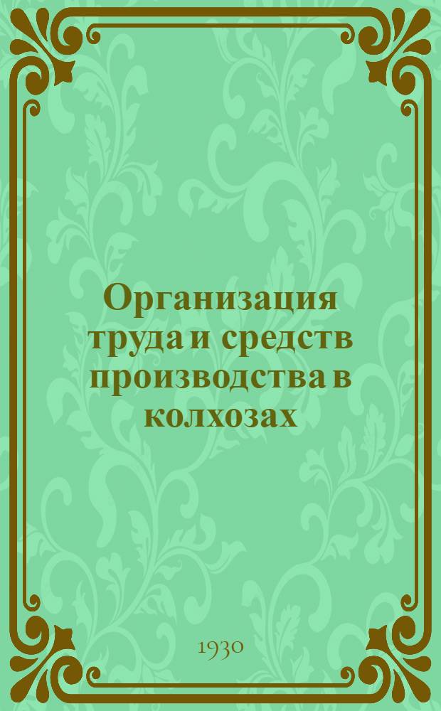 Организация труда и средств производства в колхозах : (Материал для руководства по сеноуборочной, осенне-посевной и хлебо-уборочной кампании)