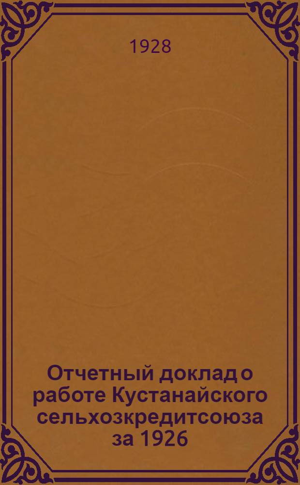 Отчетный доклад о работе Кустанайского сельхозкредитсоюза за 1926/27 операционный год