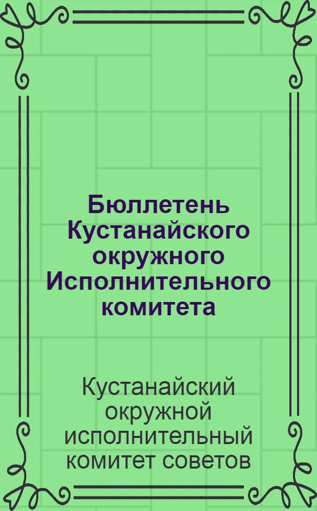 Бюллетень Кустанайского окружного Исполнительного комитета : Приложение (офиц.) к газ. "Степной крестьянин"