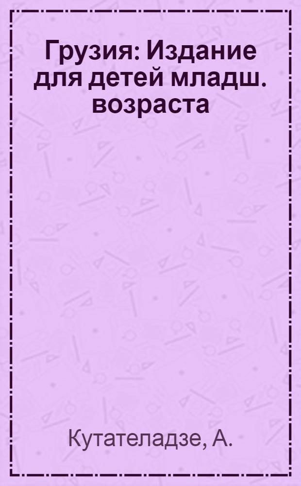 Грузия : Издание для детей младш. возраста