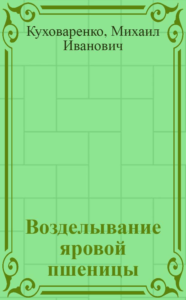 Возделывание яровой пшеницы : Для степных и лесостепных районов Союза : С 19 рис