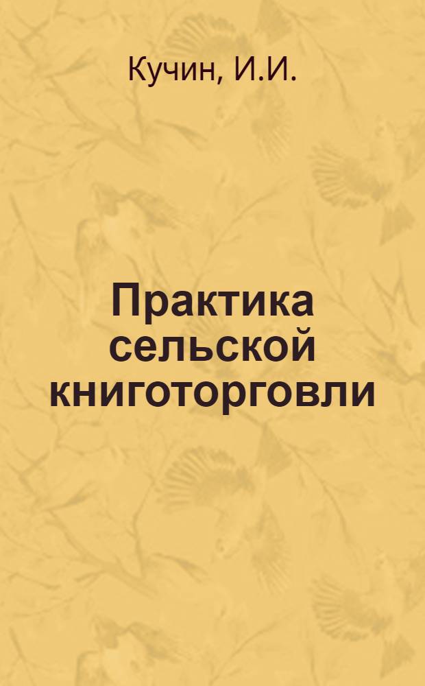 Практика сельской книготорговли : (Краткое руководство для работников книжных лавок и полок)