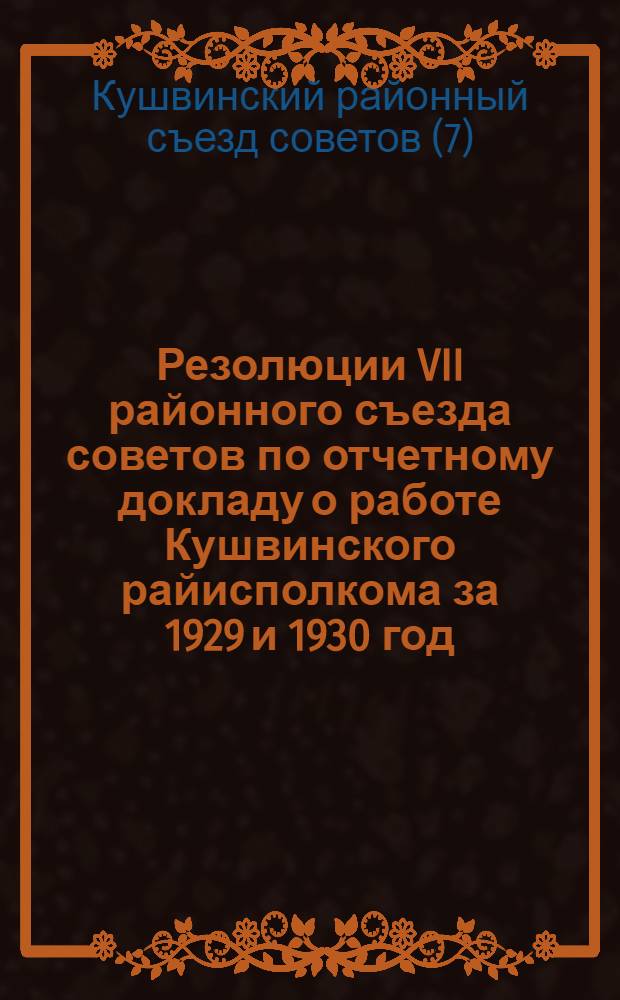 Резолюции VII районного съезда советов по отчетному докладу о работе Кушвинского райисполкома за 1929 и 1930 год