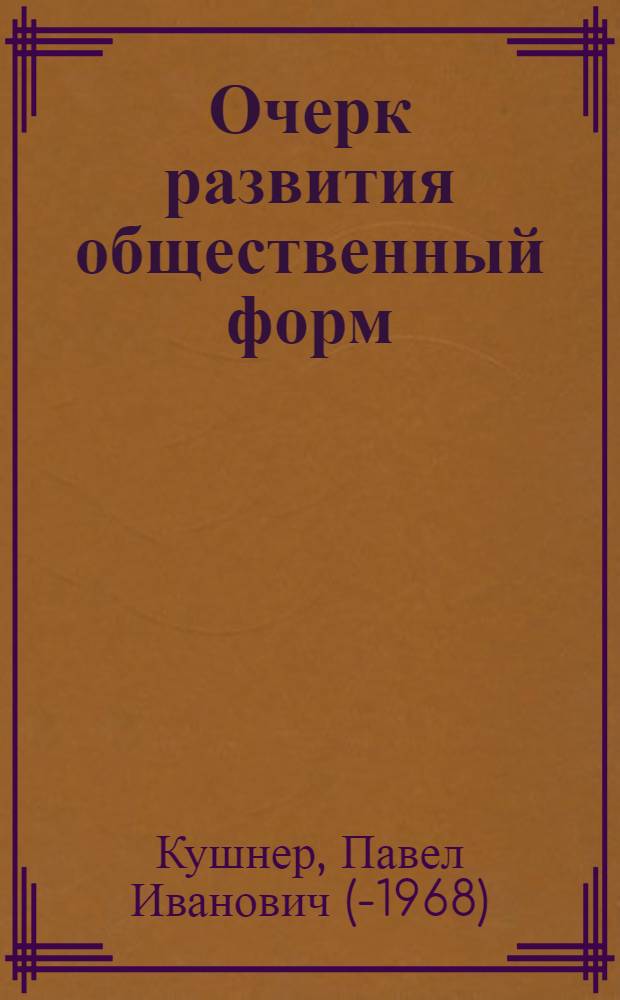 Очерк развития общественный форм : 118 рис. и 7 карт. в тексте : Учеб. пособие для комвузов, вузов и совпартшкол ..