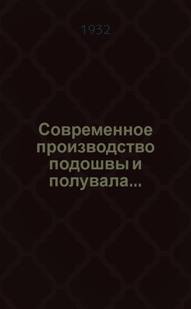 Современное производство подошвы и полувала ... : Учеб. пособие для кож. втуз'ов. Вып. 1-