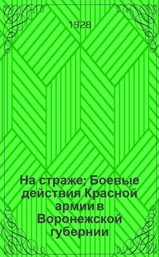 На страже; Боевые действия Красной армии в Воронежской губернии / Составили: Б.М. Лавыгин, В.Д. Лебедев, А.К. Луполов, С.А. Рудаков; Под общ. ред. Б.М. Лавыгина; Истпартотд. Воронежск. губкома ВКП(б). Комиссия по празднованию 10-летия РККА при Воронежск. губисполкоме и губосоавиахим