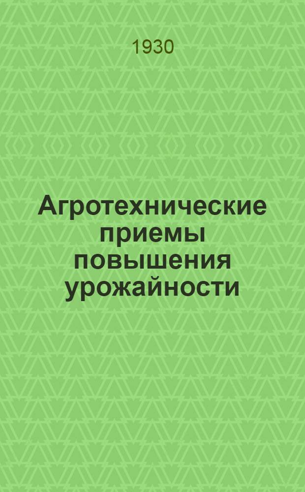 Агротехнические приемы повышения урожайности : Сборник статей по Сев. Кавказу, Центр.-Черн. области, Моск. области, Вятско-Ветлуж. району, Урал. области, Башреспублике, Нижне-Волж. области