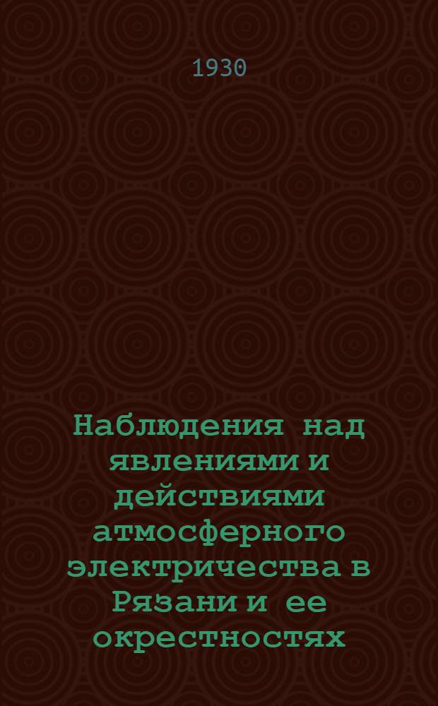 Наблюдения над явлениями и действиями атмосферного электричества в Рязани и ее окрестностях : Ч. 1. Ч. 1