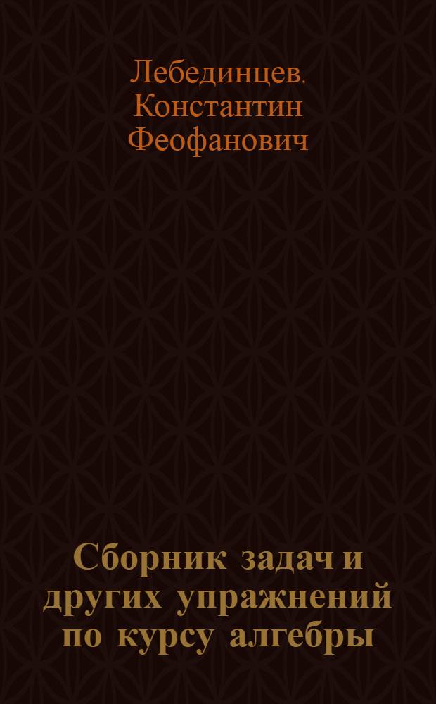 Сборник задач и других упражнений по курсу алгебры : Для трудовой школы и самообразования. Часть 1-