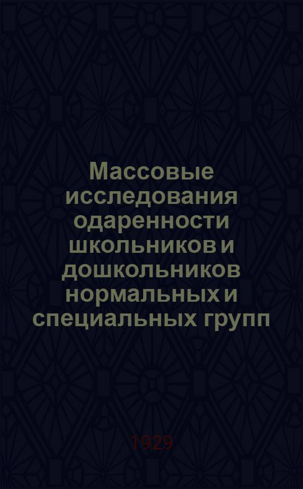 Массовые исследования одаренности школьников и дошкольников нормальных и специальных групп : С 414 рис. и 6 с. диагр