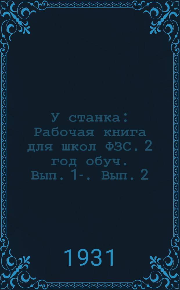 У станка : Рабочая книга для школ ФЗС. 2 год обуч. Вып. 1-. Вып. 2