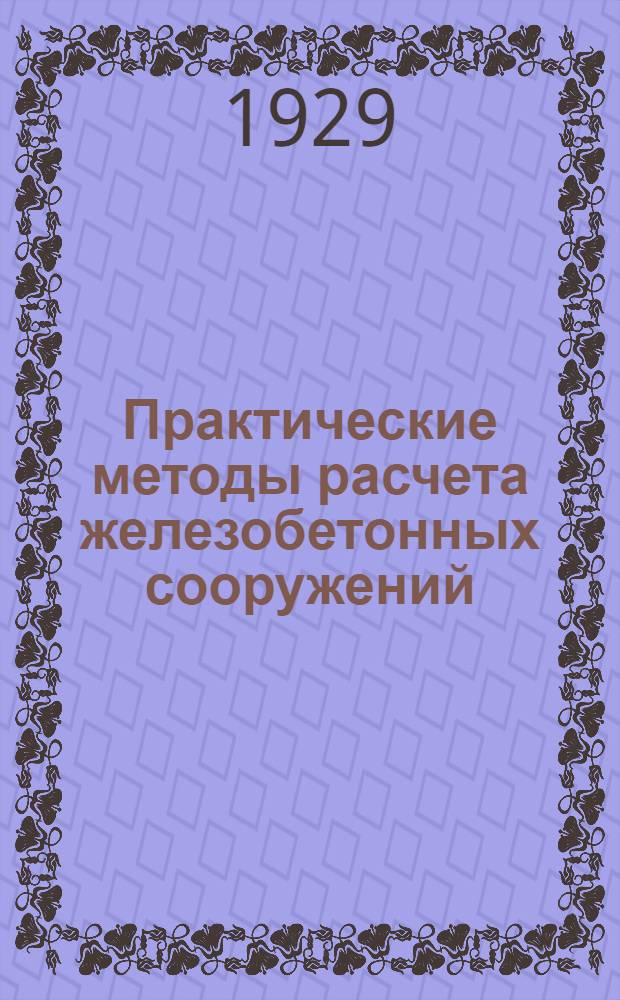 Практические методы расчета железобетонных сооружений = Bemessungsverfahren : Численные примеры и таблицы с 160 черт. в тексте : Zahlentafeln und Zahlenbeispiele zu den Bestimmungen des Deutschen Ausschuss s für Eisenbeton