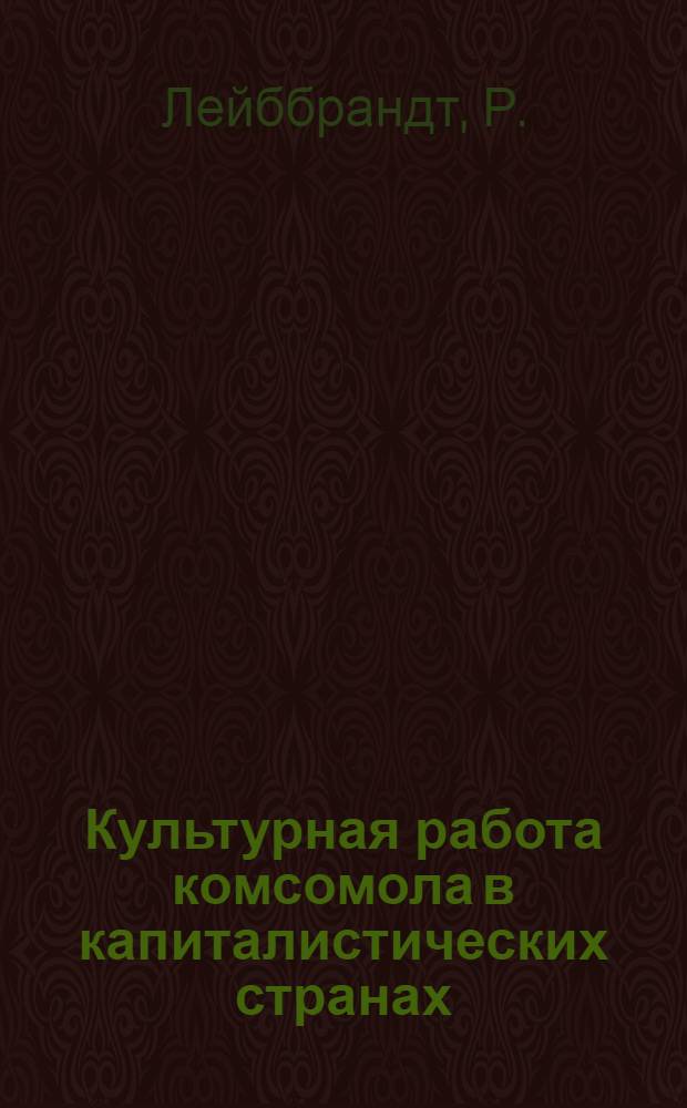 Культурная работа комсомола в капиталистических странах : Заметки о массовой агитационно-пропагандистской, политико-воспитательной и культурной работе германского комсомола
