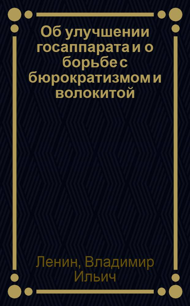Об улучшении госаппарата и о борьбе с бюрократизмом и волокитой : Письма и заметки 1917-1922