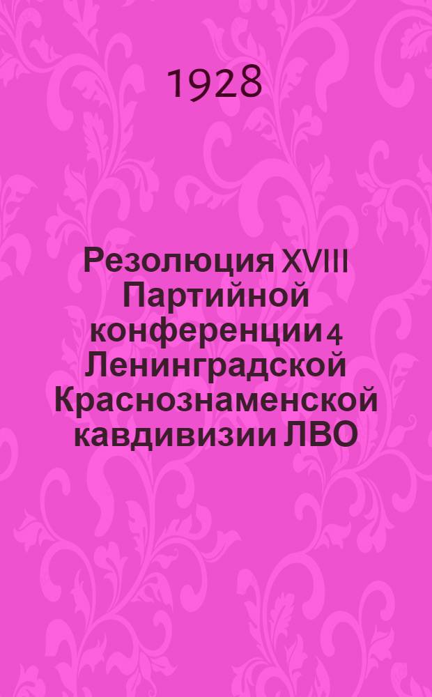 Резолюция XVIII Партийной конференции 4 Ленинградской Краснознаменской кавдивизии ЛВО : 19-25 июня 1928 г