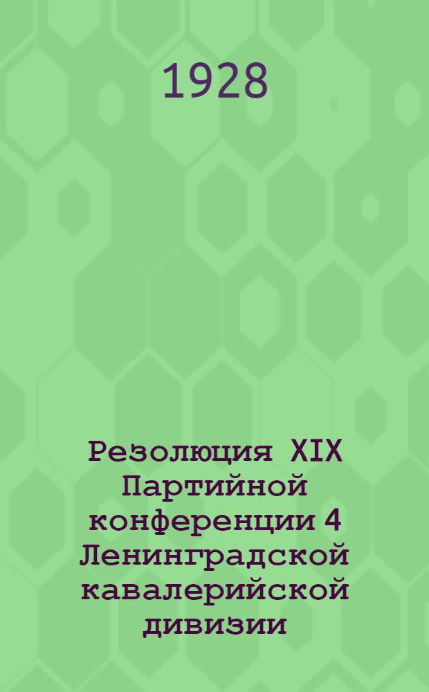Резолюция XIX Партийной конференции 4 Ленинградской кавалерийской дивизии : 3-7 дек. 1928 г