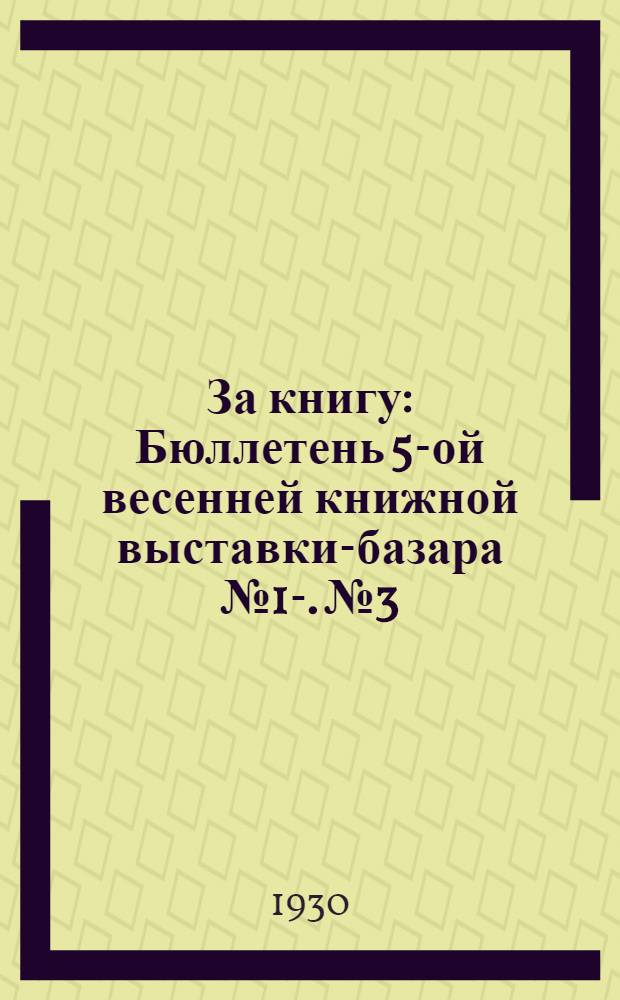 За книгу : Бюллетень 5-ой весенней книжной выставки-базара № 1-. № 3 : 30 мая 1930 г.