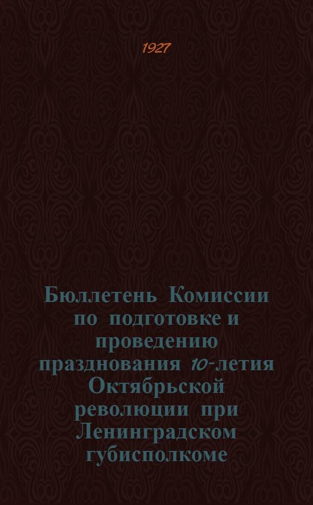 Бюллетень Комиссии по подготовке и проведению празднования 10-летия Октябрьской революции при Ленинградском губисполкоме : № 2-. N 2 : Сентябрь 1927