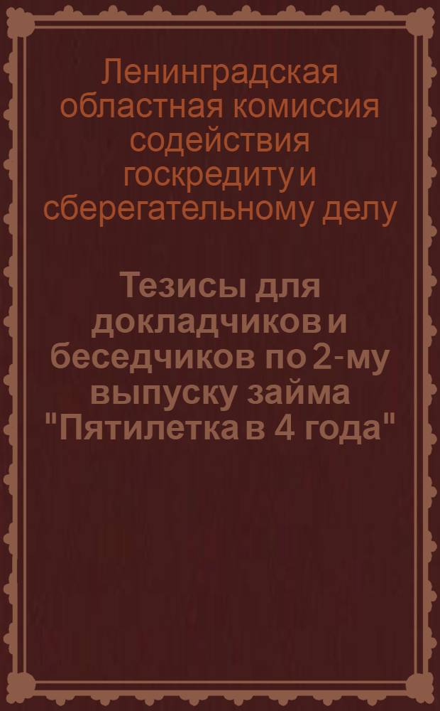 Тезисы для докладчиков и беседчиков по 2-му выпуску займа "Пятилетка в 4 года" (Заем выпуска третьего решающего года пятилетки) : Материалы по Ленинградской области - в дополнение к тезисам, издаваемым Центром