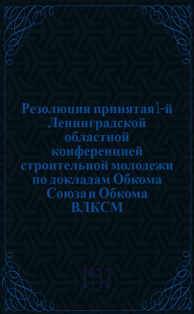 Резолюция принятая 1-й Ленинградской областной конференцией строительной молодежи по докладам Обкома Союза и Обкома ВЛКСМ