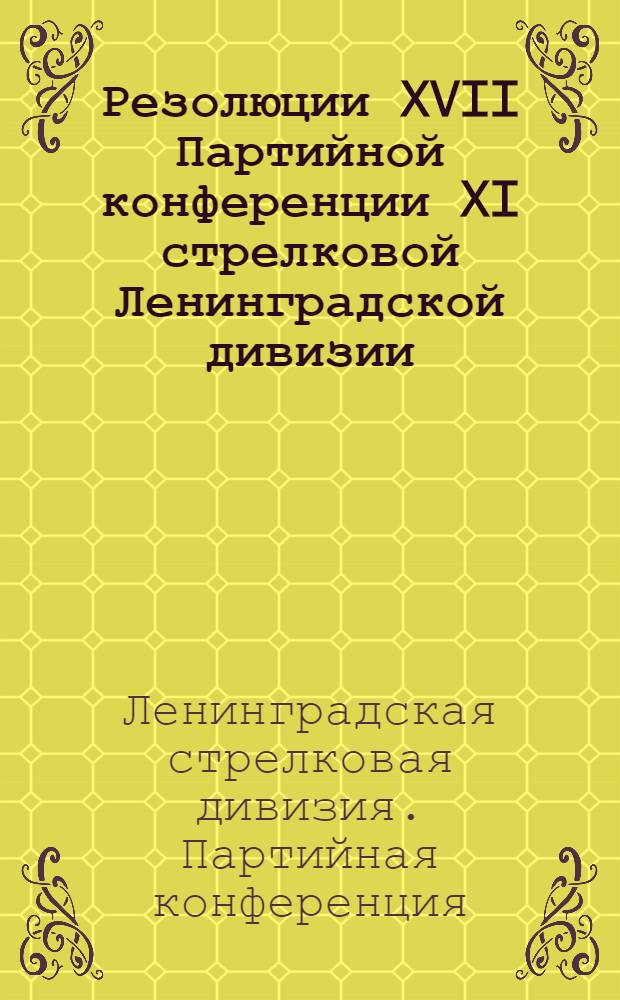 Резолюции XVII Партийной конференции XI стрелковой Ленинградской дивизии : 12-15 дек. 1928 г