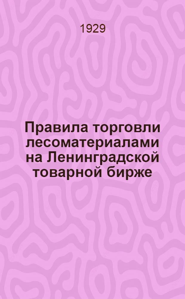 Правила торговли лесоматериалами на Ленинградской товарной бирже : Со справ. отд