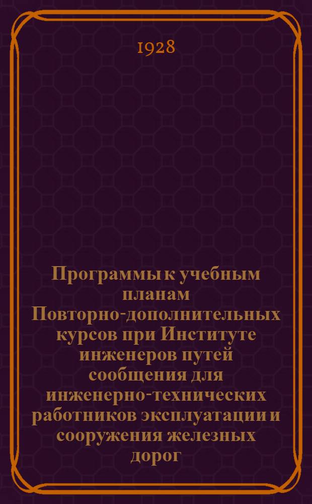 Программы к учебным планам Повторно-дополнительных курсов при Институте инженеров путей сообщения для инженерно-технических работников эксплуатации и сооружения железных дорог