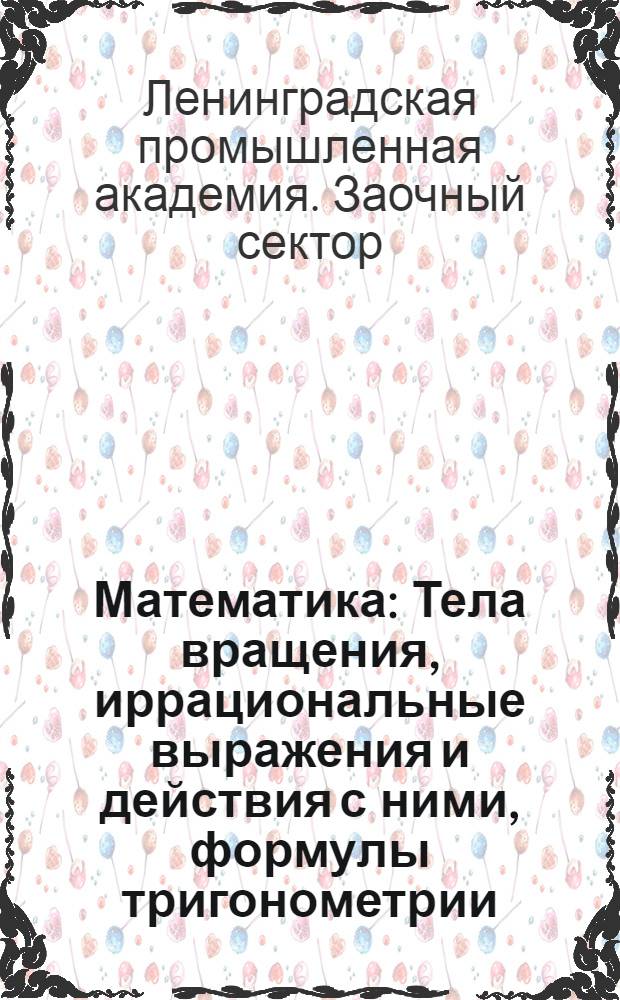 Математика : Тела вращения, иррациональные выражения и действия с ними, формулы тригонометрии