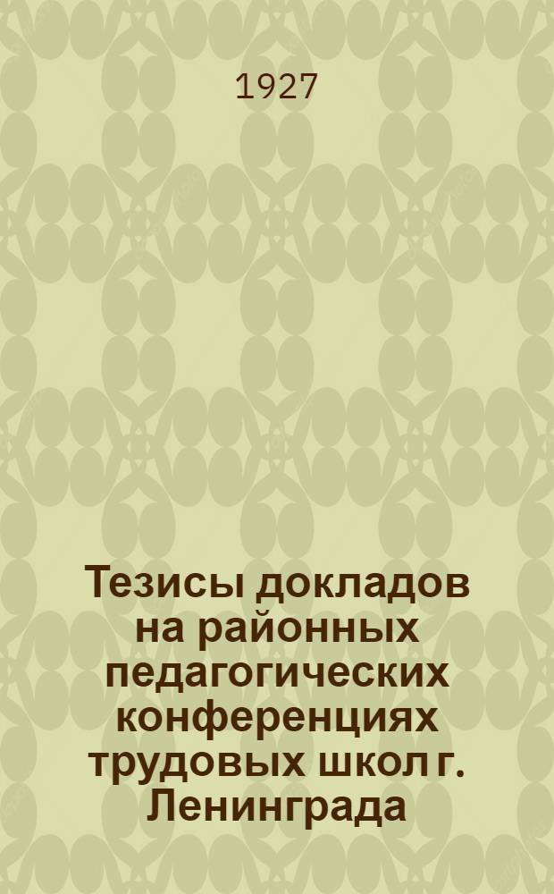 Тезисы докладов на районных педагогических конференциях трудовых школ г. Ленинграда