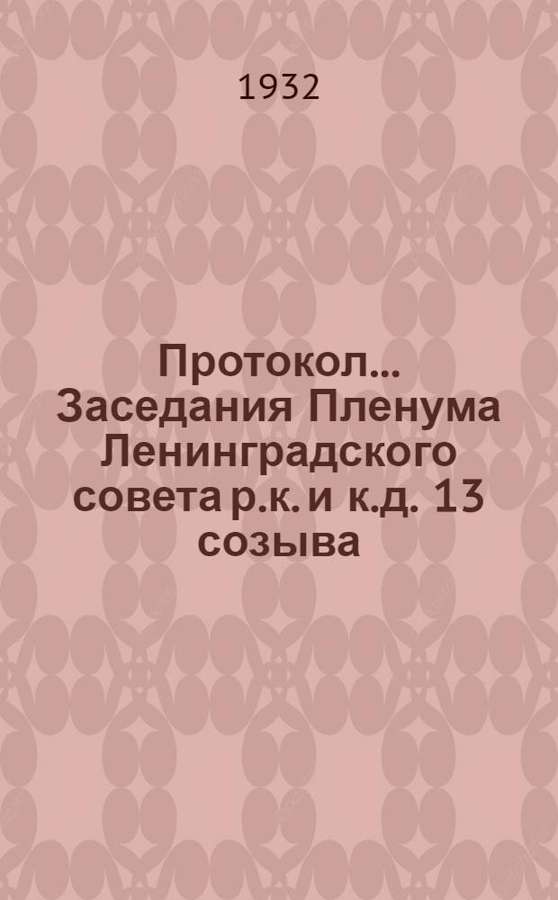 Протокол ... Заседания Пленума Ленинградского совета р.к. и к.д. 13 созыва : № 11, 13, 14, 17, 18, 19, 20. № 11 : От 17 февраля 1932 года
