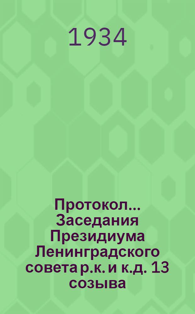 Протокол ... Заседания Президиума Ленинградского совета р.к. и к.д. 13 созыва : № 44-85. № 85 : С 10 декабря 1934 г. по 4 января 1935 г.