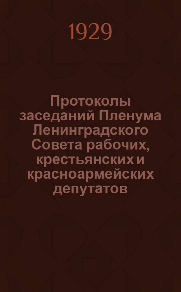 Протоколы заседаний Пленума Ленинградского Совета рабочих, крестьянских и красноармейских депутатов ... 11-й созыв. С № 26 по № 50 : С I/X 1927 г. по 31/III 1928 г.
