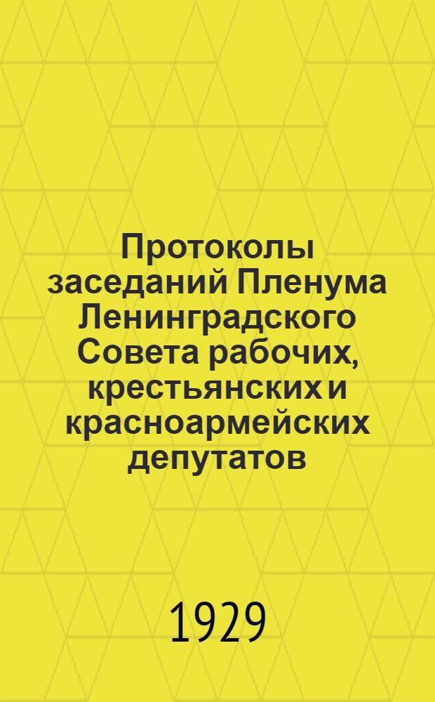 Протоколы заседаний Пленума Ленинградского Совета рабочих, крестьянских и красноармейских депутатов ... 11-й созыв