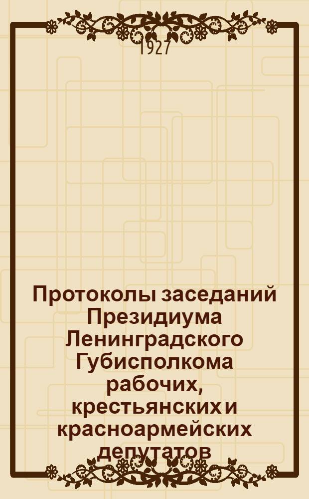 Протоколы заседаний Президиума Ленинградского Губисполкома рабочих, крестьянских и красноармейских депутатов ... 15-й созыв : 6 т