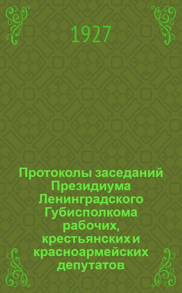 Протоколы заседаний Президиума Ленинградского Губисполкома рабочих, крестьянских и красноармейских депутатов ... 15-й созыв : 6 т. С № 1 по 26 : С 17/IV 1925 г. по 31/X 1925 г.