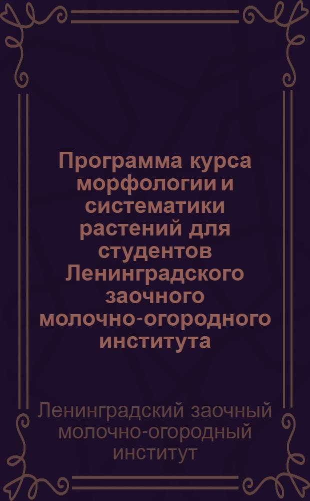 Программа курса морфологии и систематики растений для студентов Ленинградского заочного молочно-огородного института